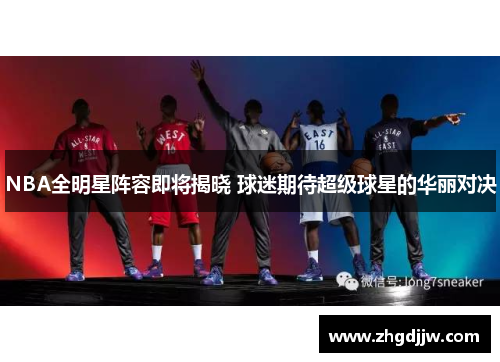 NBA全明星阵容即将揭晓 球迷期待超级球星的华丽对决